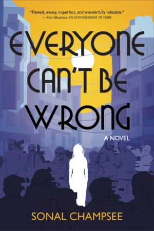 The cover of Everyone Can't Be Wrong, by Sonal Champsee. It shows a stylized street scene with shadowed buildings and a yellow sky, with the cutout white shape of a woman standing alone in the middle. A pull quote reads: Flawed, messy, imperfect, and wonderfully relatable, from Khirti Bhadresa, author of An Astonishment of Stars.